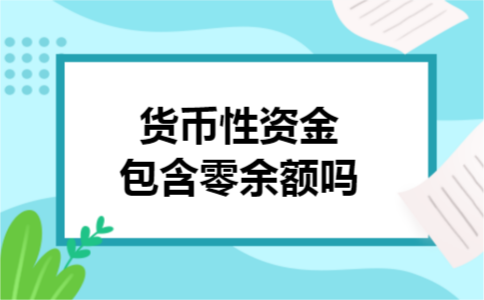 货币性资金包含零余额吗