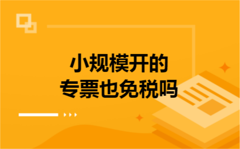 小规模开的专票也免税吗