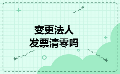 变更法人发票清零吗