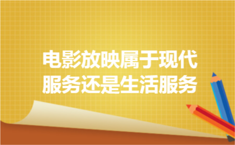 电影放映属于现代服务还是生活服务