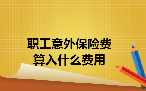 职工意外保险费算入什么费用