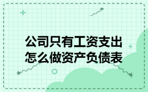 公司只有工资支出怎么做资产负债表