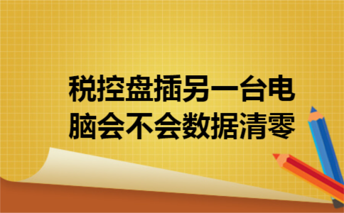 税控盘插另一台电脑会不会数据清零