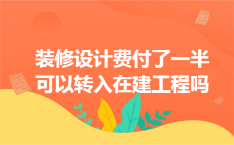 装修设计费付了一半可以转入在建工程吗