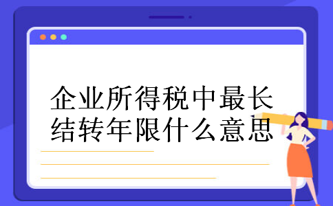 企业所得税中最长结转年限什么意思