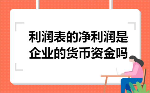 利润表的净利润是企业的货币资金吗?