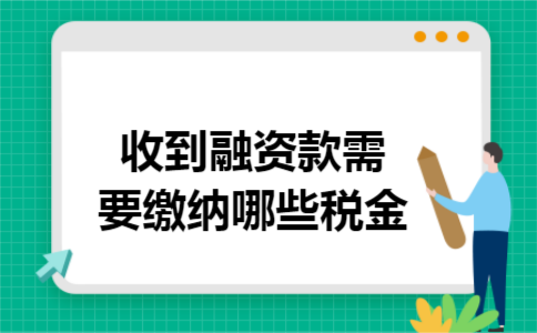 收到融资款需要缴纳哪些税金