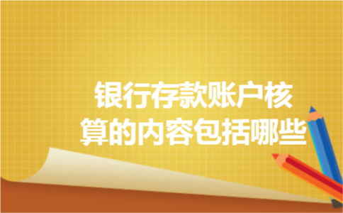银行存款账户核算的内容包括哪些