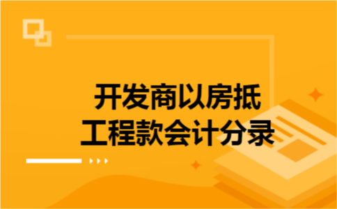 开发商以房抵工程款会计分录