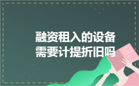 融资租入的设备需要计提折旧吗