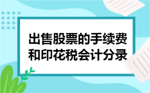出售股票的手续费和印花税会计分录