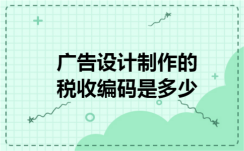 广告设计制作的税收编码是多少