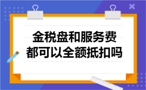 金税盘和服务费都可以全额抵扣吗
