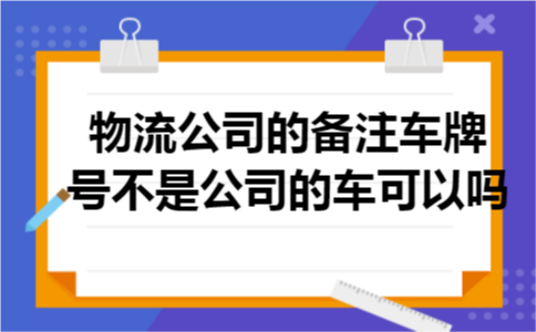 物流公司的备注车牌号不是公司的车可以吗
