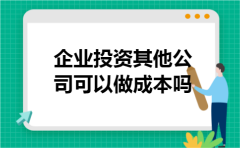  企业投资其他公司可以做成本吗