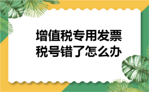 增值税专用发票税号错了怎么办