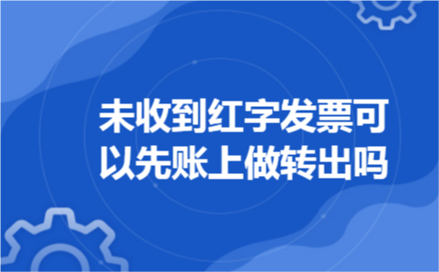 未收到红字发票可以先账上做转出吗