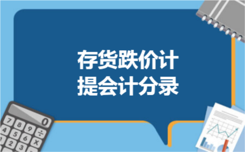 存货跌价计提会计分录 存货跌价计提会计分录