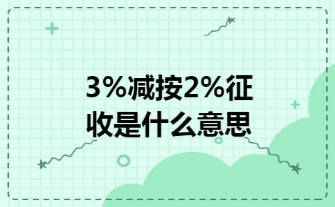 3%减按2%征收是什么意思