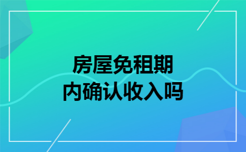 房屋免租期内确认收入吗