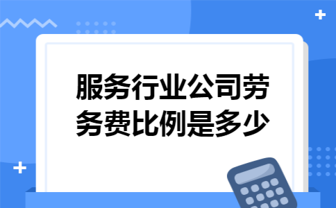 服务行业公司劳务费比例是多少