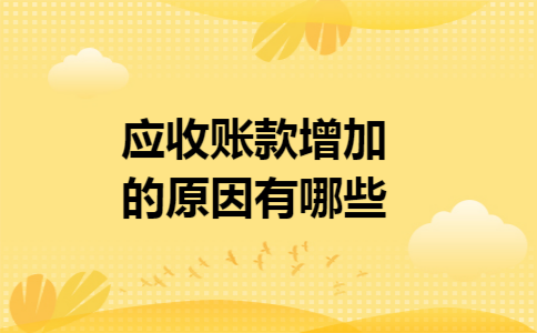 应收账款增加的原因有哪些 应收账款增加的原因有哪些