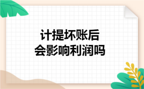 计提坏账后会影响利润吗 计提坏账后会影响利润吗