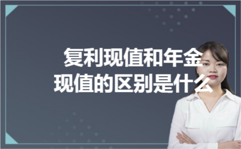 复利现值和年金现值的区别是什么 复利现值和年金现值的区别是什么