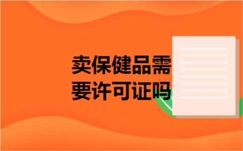 卖保健品需要许可证吗