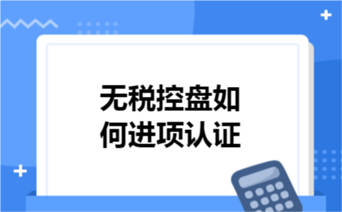 无税控盘如何进项认证