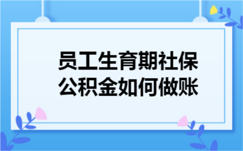 员工生育期社保公积金如何做账
