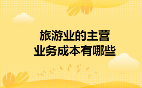 旅游业的主营业务成本有哪些