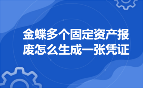 金蝶多个固定资产报废怎么生成一张凭证
