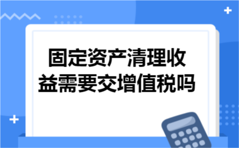 固定资产清理收益需要交增值税吗