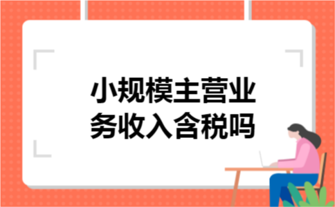 小规模主营业务收入含税吗 小规模主营业务收入含税吗