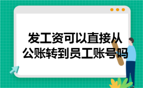 发工资可以直接从公账转到员工账号吗 发工资可以直接从公账转到员工账号吗