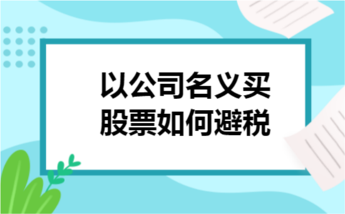 以公司名义买股票如何避税