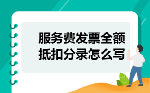 服务费发票全额抵扣分录怎么写 服务费发票全额抵扣分录怎么写