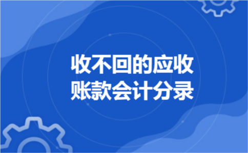收不回的应收账款会计分录 收不回的应收账款会计分录