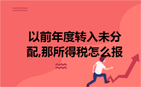 以前年度转入未分配,那所得税怎么报 以前年度转入未分配,那所得税怎么报