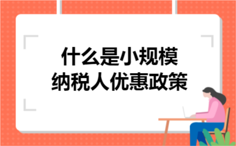 什么是小规模纳税人优惠政策