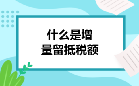什么是增量留抵税额