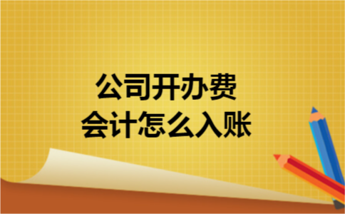 公司开办费会计怎么入账 公司开办费会计怎么入账