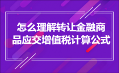 怎么理解转让金融商品应交增值税计算公式