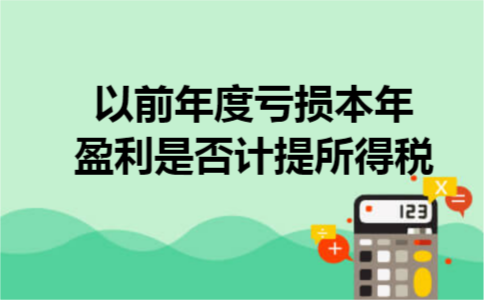 以前年度亏损本年盈利是否计提所得税