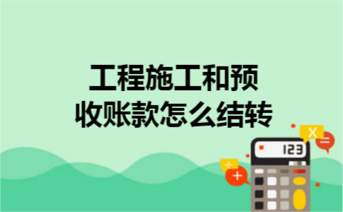工程施工和预收账款怎么结转
