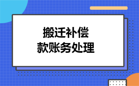 搬迁补偿款账务处理 搬迁补偿款账务处理