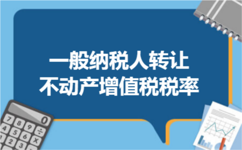 一般纳税人转让不动产增值税税率