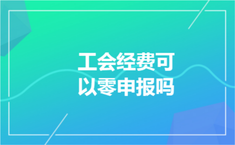 工会经费可以零申报吗