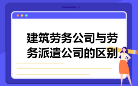 建筑劳务公司与劳务派遣公司的区别
